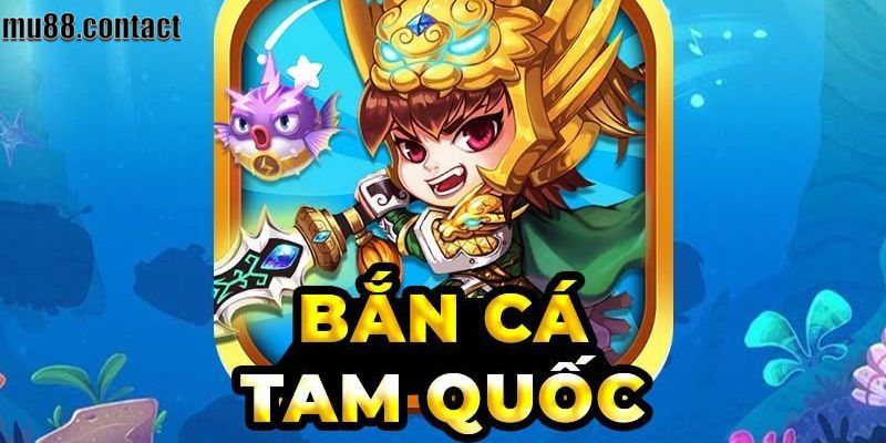 Sơ lược về Bắn Cá Tam Quốc tại MU88