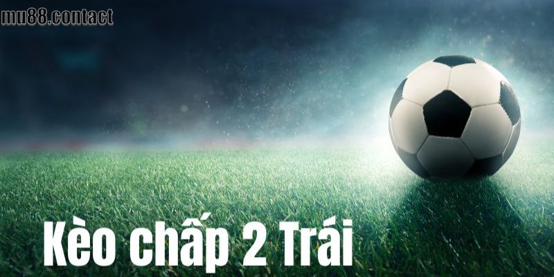 Kèo chấp 2 trái là sao